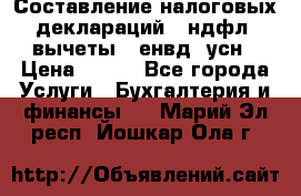 Составление налоговых деклараций 3-ндфл (вычеты), енвд, усн › Цена ­ 300 - Все города Услуги » Бухгалтерия и финансы   . Марий Эл респ.,Йошкар-Ола г.